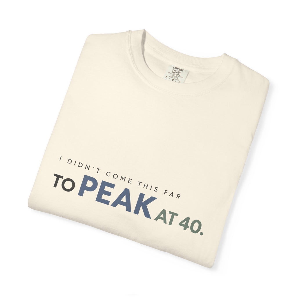 I Didn’t Come This Far to Peak at 40. | Graphic T-Shirt