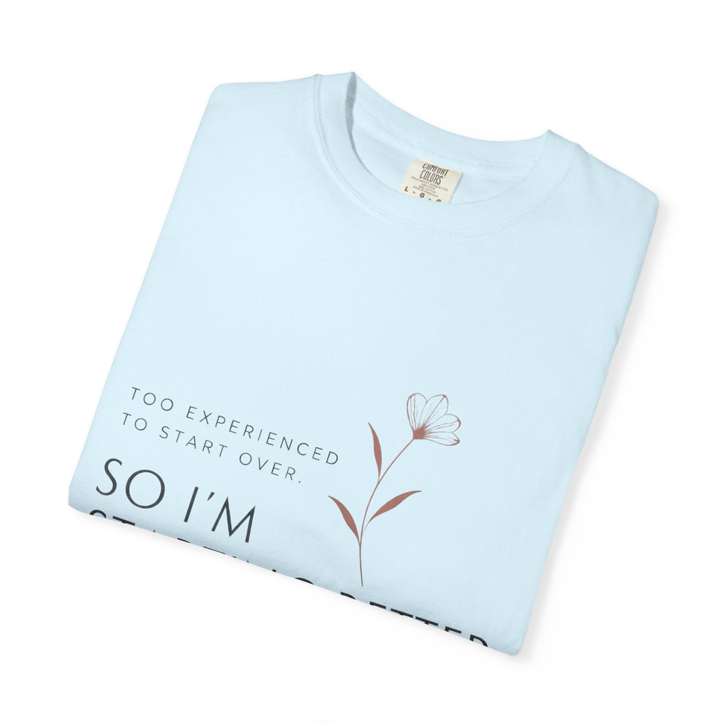 Too Experienced to Start Over. So I'm Starting Better | Graphic T-Shirt