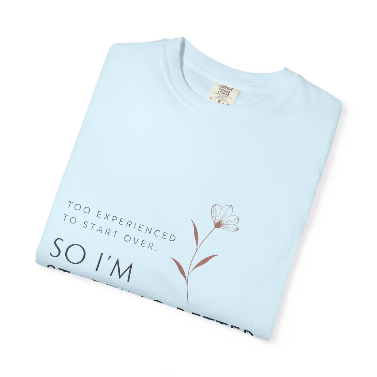 Too Experienced to Start Over. So I'm Starting Better | Graphic T-Shirt