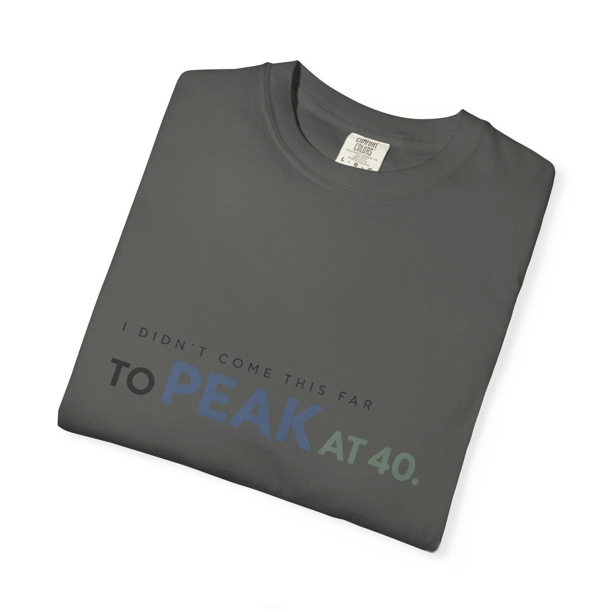 I Didn’t Come This Far to Peak at 40. | Graphic T-Shirt
