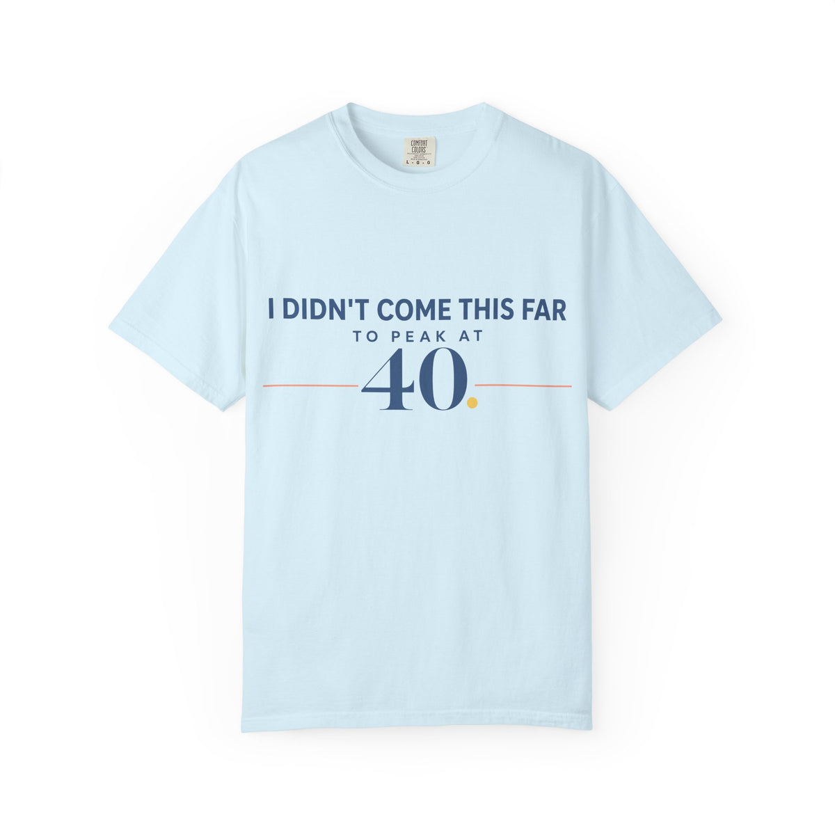 I Didn’t Come This Far to Peak at 40. | Graphic T-Shirt