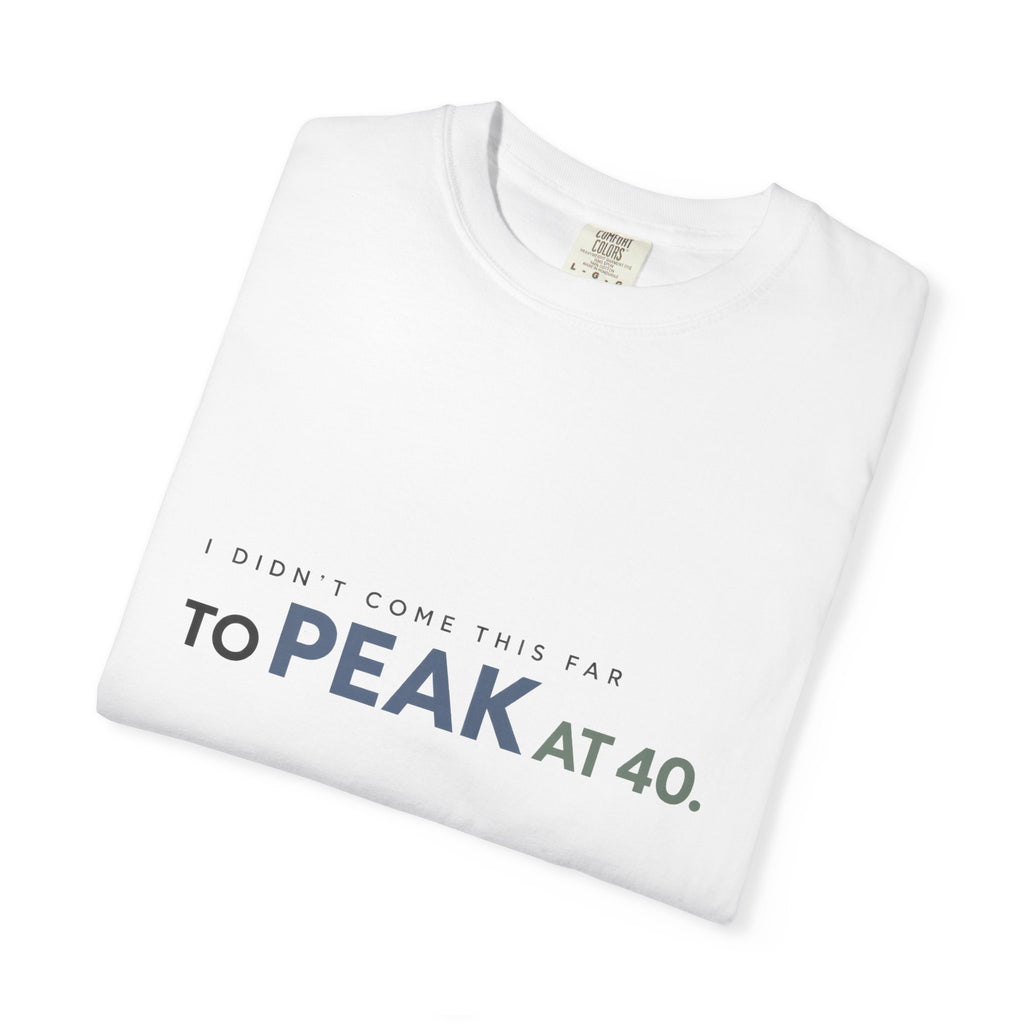 I Didn’t Come This Far to Peak at 40. | Graphic T-Shirt