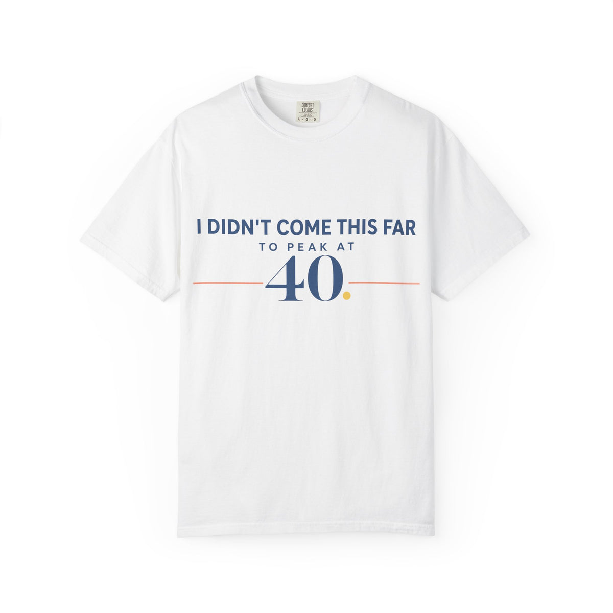 I Didn’t Come This Far to Peak at 40. | Graphic T-Shirt