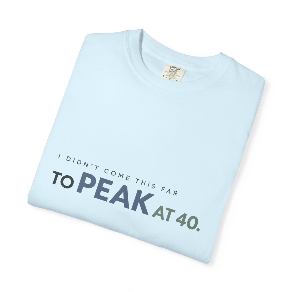 I Didn’t Come This Far to Peak at 40. | Graphic T-Shirt