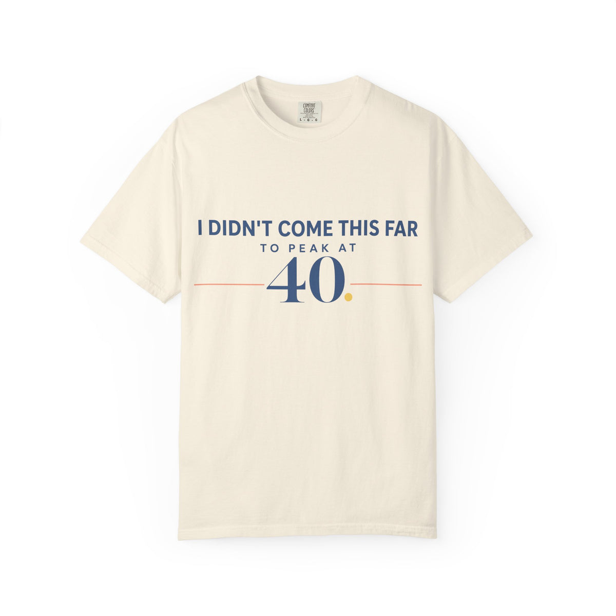 I Didn’t Come This Far to Peak at 40. | Graphic T-Shirt