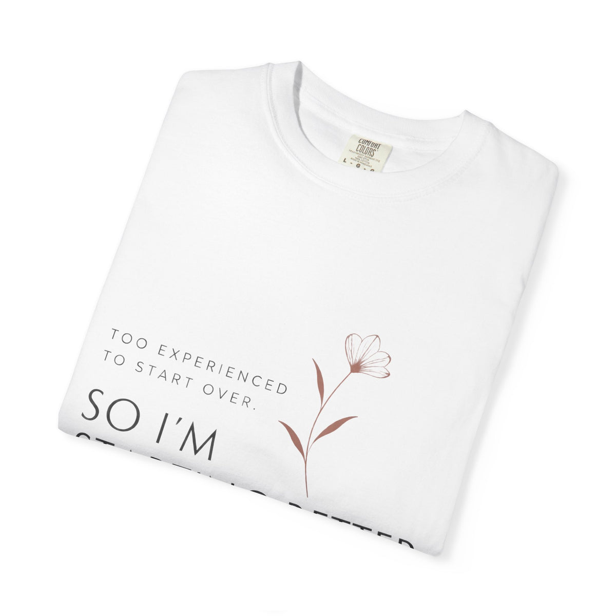 Too Experienced to Start Over. So I'm Starting Better | Graphic T-Shirt