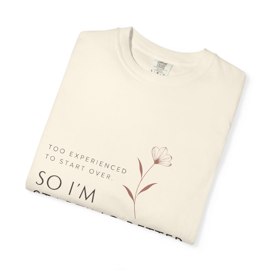 Too Experienced to Start Over. So I'm Starting Better | Graphic T-Shirt