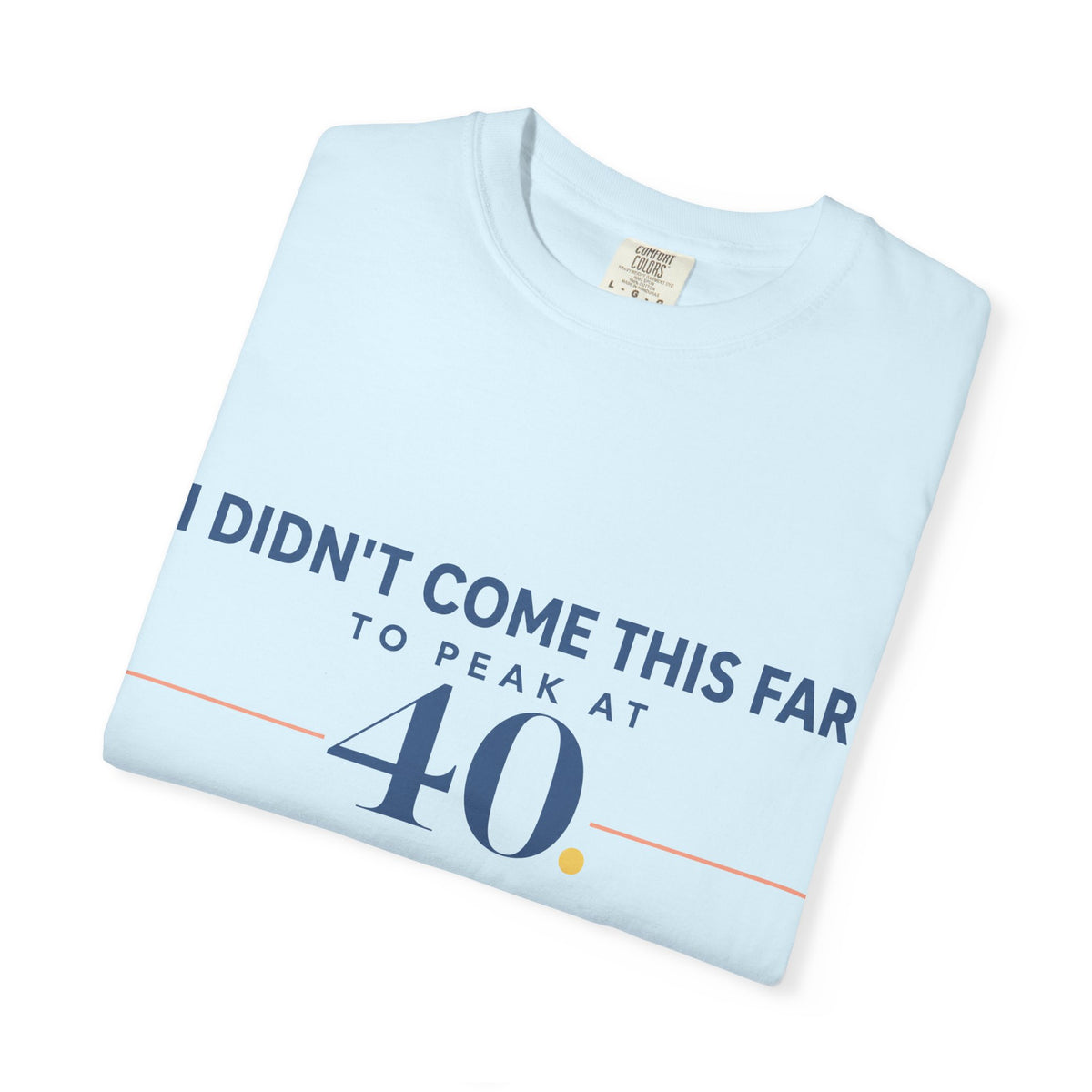 I Didn’t Come This Far to Peak at 40. | Graphic T-Shirt