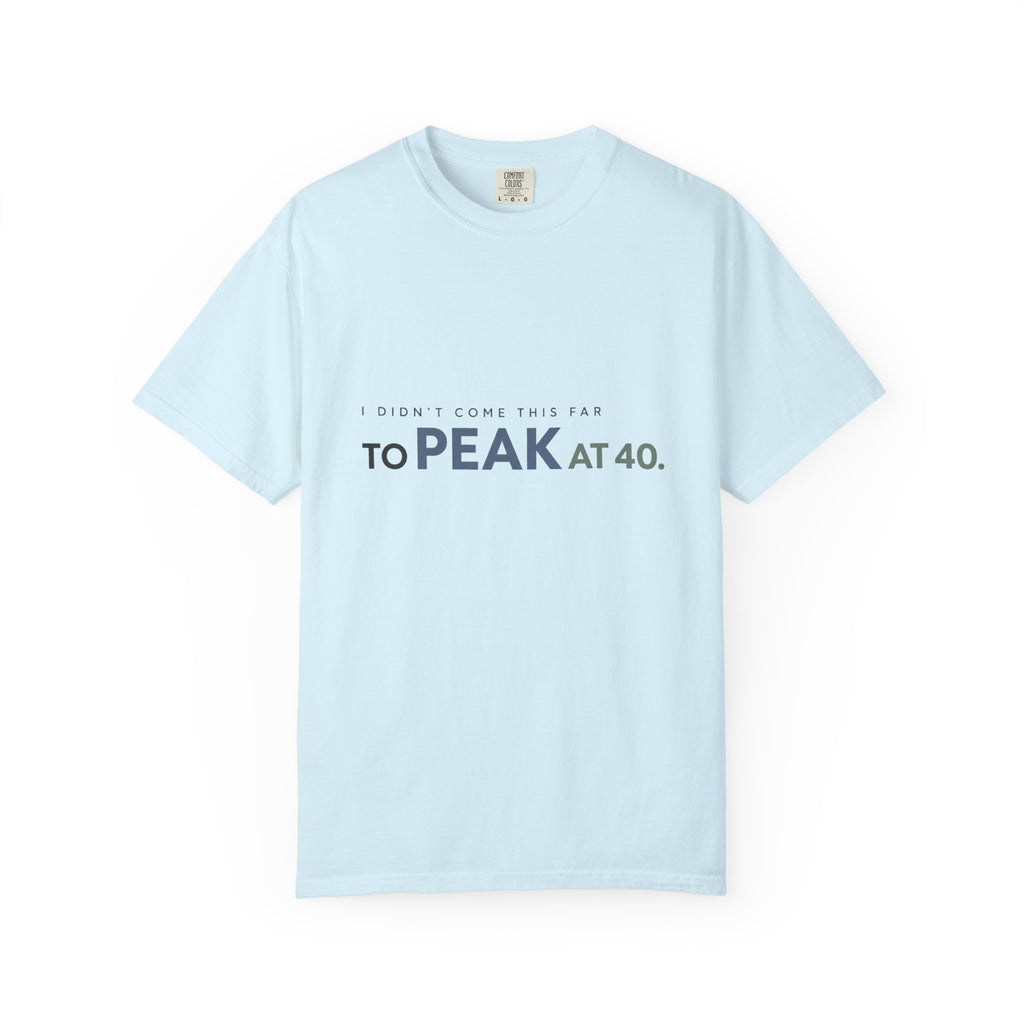 I Didn’t Come This Far to Peak at 40. | Graphic T-Shirt