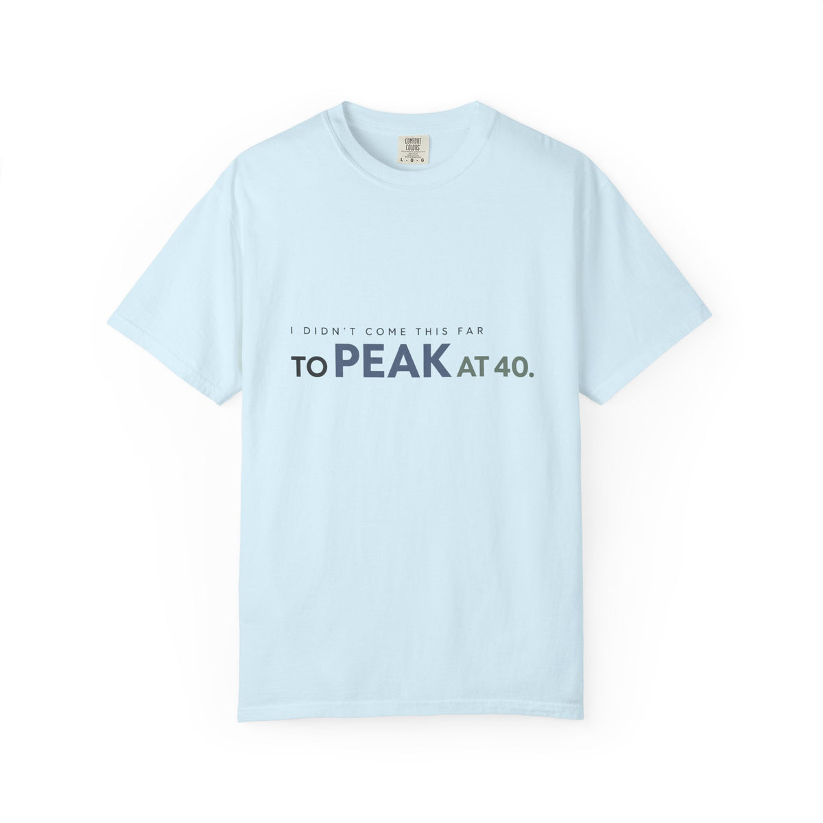 I Didn’t Come This Far to Peak at 40. | Graphic T-Shirt